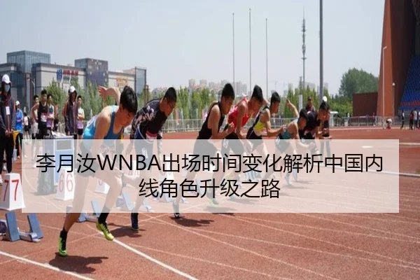 李月汝WNBA出场时间变化解析中国内线角色升级之路