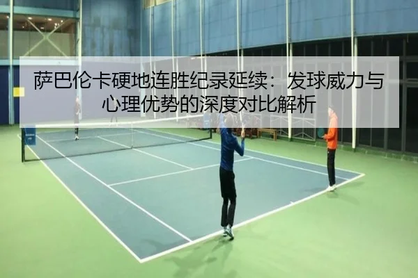 萨巴伦卡硬地连胜纪录延续：发球威力与心理优势的深度对比解析