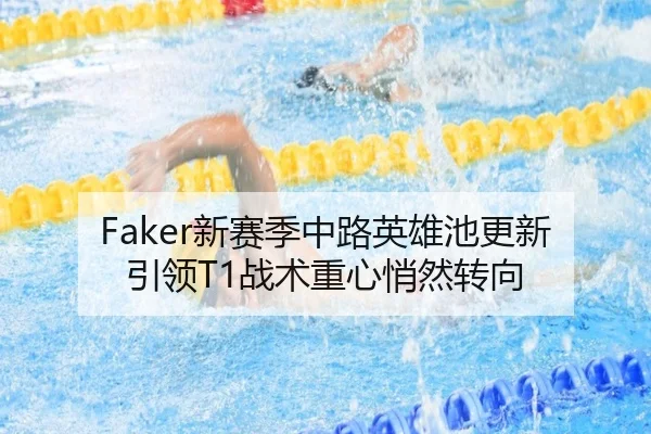 Faker新赛季中路英雄池更新引领T1战术重心悄然转向